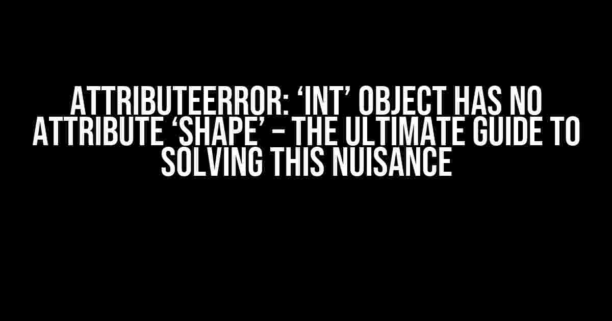 AttributeError: ‘int’ object has no attribute ‘shape’ – The Ultimate Guide to Solving this Nuisance