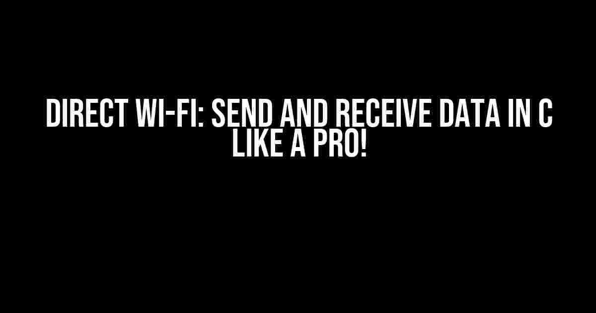 Direct Wi-Fi: Send and Receive Data in C like a Pro!