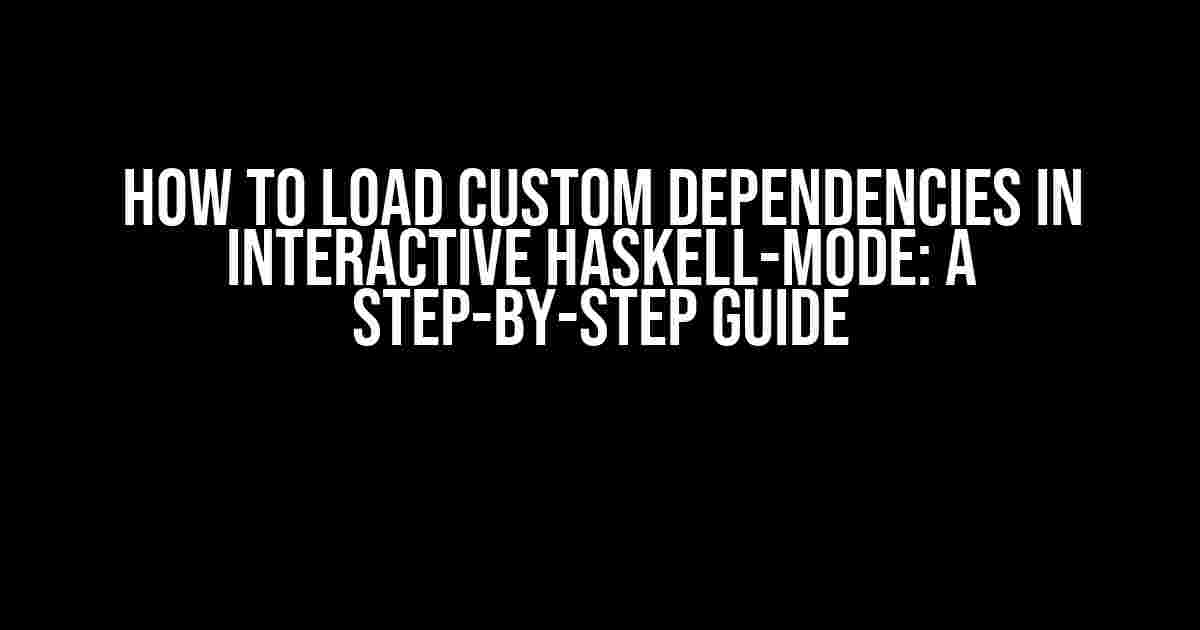 How to Load Custom Dependencies in Interactive Haskell-mode: A Step-by-Step Guide