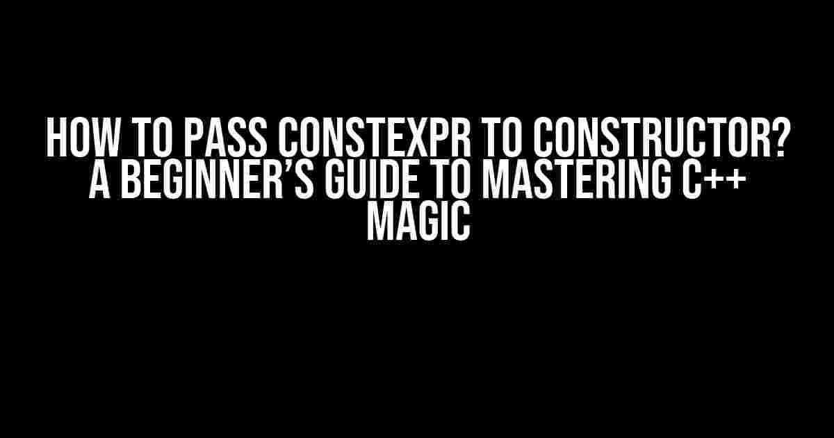 How to Pass constexpr to Constructor? A Beginner’s Guide to Mastering C++ Magic