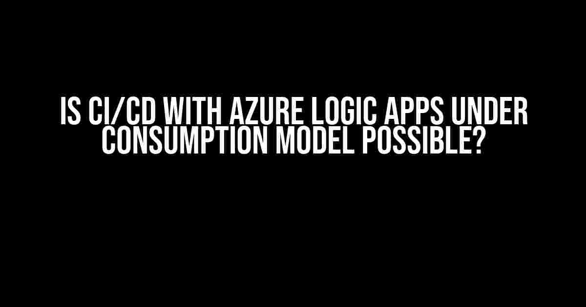 Is CI/CD with Azure Logic Apps under Consumption Model Possible?