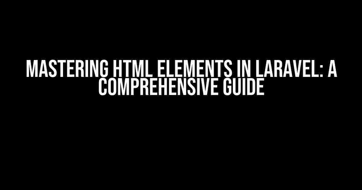 Mastering HTML Elements in Laravel: A Comprehensive Guide