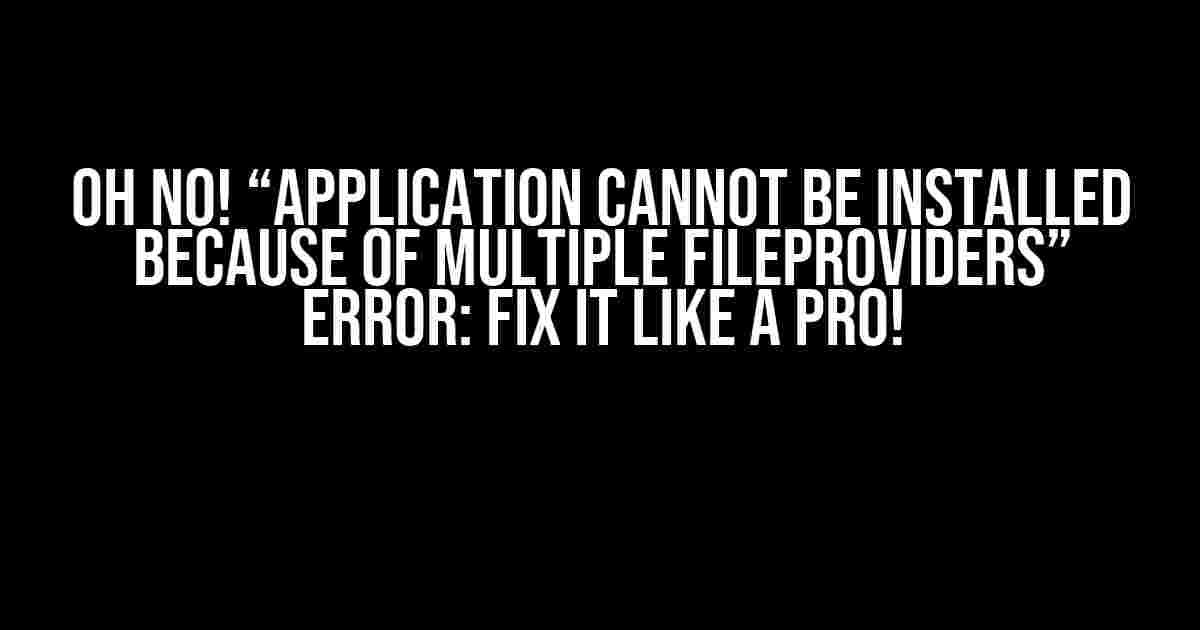 Oh No! “Application cannot be installed because of multiple FileProviders” Error: Fix it Like a Pro!