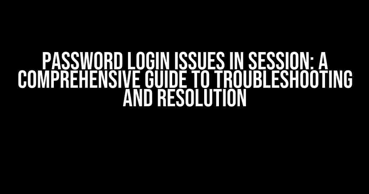 Password Login Issues in Session: A Comprehensive Guide to Troubleshooting and Resolution