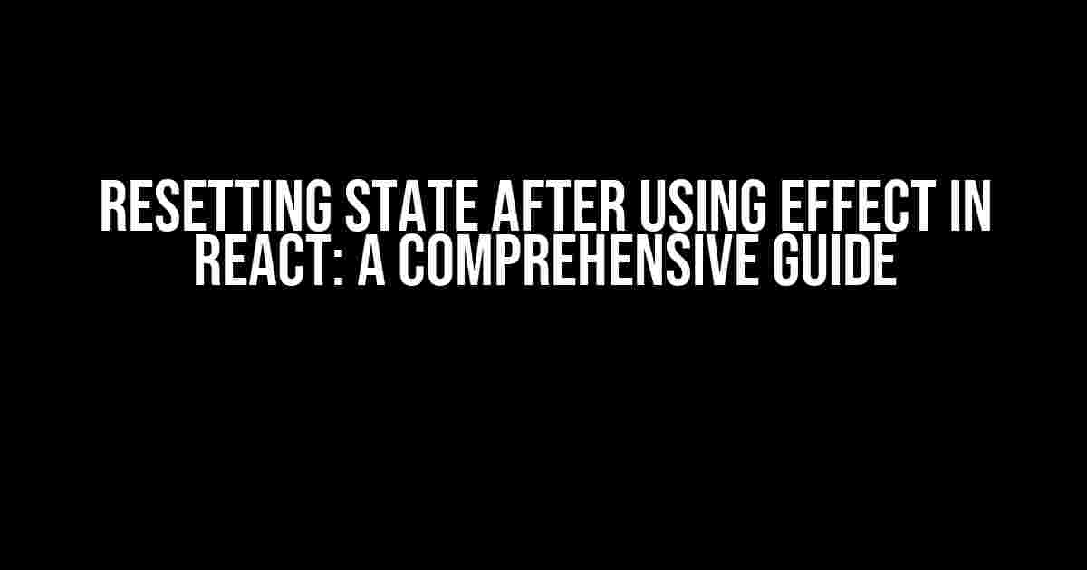 Resetting State After Using Effect in React: A Comprehensive Guide