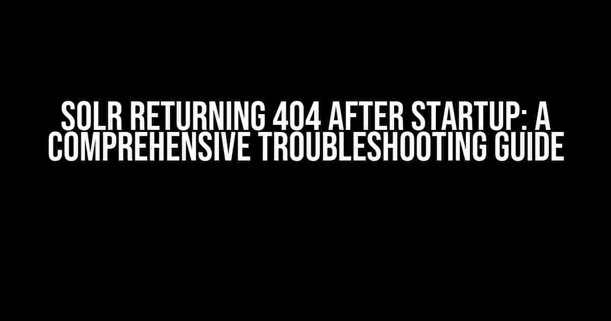 Solr Returning 404 after Startup: A Comprehensive Troubleshooting Guide