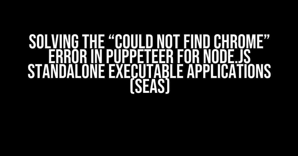 Solving the “Could Not Find Chrome” Error in Puppeteer for Node.js Standalone Executable Applications (SEAs)