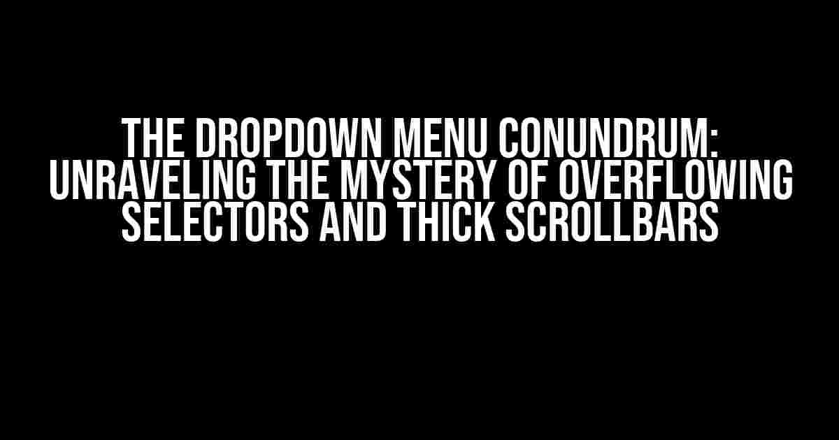 The Dropdown Menu Conundrum: Unraveling the Mystery of Overflowing Selectors and Thick Scrollbars