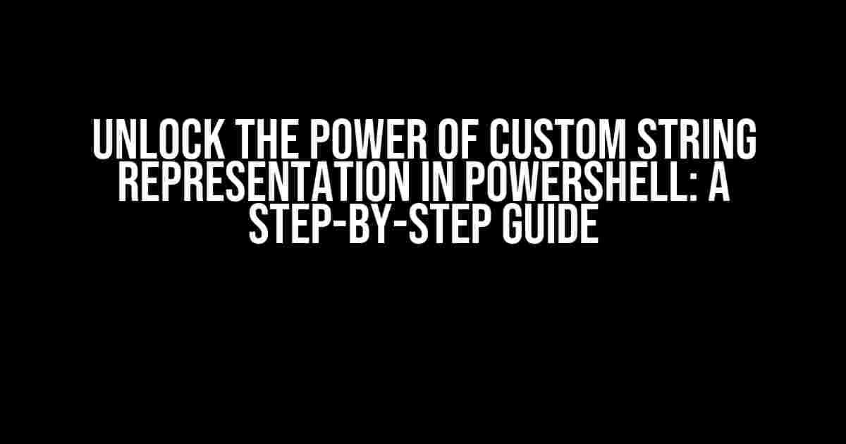 Unlock the Power of Custom String Representation in PowerShell: A Step-by-Step Guide